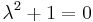 \lambda^2 %2B 1 = 0 \!