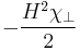 -\frac{H^2\chi_\perp}{2}