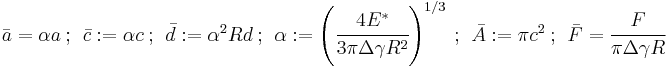 
  \bar{a} = \alpha a ~;~~ \bar{c}�:= \alpha c ~;~~ \bar{d}�:= \alpha^2 R d ~;~~ \alpha�:= \left(\cfrac{4E^*}{3\pi\Delta\gamma R^2}\right)^{1/3} ~;~~ \bar{A}�:= \pi c^2 ~;~~ \bar{F} = \cfrac{F}{\pi\Delta\gamma R}
 