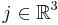 j \in \mathbb{R}^3