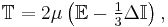 \mathbb{T} = 2 \mu \left( \mathbb{E} - \tfrac13 \Delta \mathbb{I} \right),