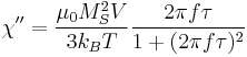 \chi '' = \frac{\mu_0 M_S^2 V}{3 k_B T} \frac{2 \pi f \tau}{1%2B(2 \pi f \tau)^2}