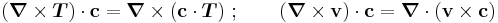 
   (\boldsymbol{\nabla}\times\boldsymbol{T})\cdot\mathbf{c} = \boldsymbol{\nabla}\times(\mathbf{c}\cdot\boldsymbol{T}) ~;\qquad (\boldsymbol{\nabla}\times\mathbf{v})\cdot\mathbf{c} = \boldsymbol{\nabla}\cdot(\mathbf{v}\times\mathbf{c})
 