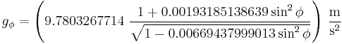  \ g_{\phi}= \left(9.7803267714 ~ \frac {1 %2B 0.00193185138639\sin^2\phi}{\sqrt{1 - 0.00669437999013\sin^2\phi}} \right)\,\frac{\mathrm{m}}{\mathrm{s}^2}
