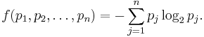 f(p_1,p_2,\ldots,p_n) = -\sum_{j=1}^n p_j\log_2 p_j.