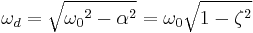  \omega_d = \sqrt { {\omega_0}^2 - \alpha^2 } = \omega_0 \sqrt {1 - \zeta^2} 