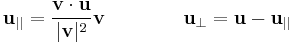 \,
{\mathbf{u}}_{||} ={\mathbf{v} \cdot \mathbf{u} \over |\mathbf{v} |^2 } \mathbf{v} \qquad\qquad {\mathbf{u}}_{\perp} = \mathbf{u} - {\mathbf{u}}_{||}
