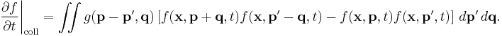 
 \left. \frac{\partial f}{\partial t} \right|_{\mathrm{coll}} = \int\!\!\! \int g(\mathbf{p-p'},\mathbf{q}) \left[f(\mathbf{x},\mathbf{p%2Bq},t) f(\mathbf{x},\mathbf{p'-q},t) - f(\mathbf{x},\mathbf{p},t) f(\mathbf{x},\mathbf{p'},t)\right]\,d\mathbf{p'}\,d\mathbf{q}.
