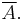 \overline{A}.