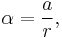  \alpha = {a\over r},