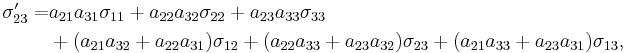 \begin{align}
\sigma_{23}' = &a_{21}a_{31}\sigma_{11}%2Ba_{22}a_{32}\sigma_{22}%2Ba_{23}a_{33}\sigma_{33}\\
&%2B(a_{21}a_{32}%2Ba_{22}a_{31})\sigma_{12}%2B(a_{22}a_{33}%2Ba_{23}a_{32})\sigma_{23}%2B(a_{21}a_{33}%2Ba_{23}a_{31})\sigma_{13},\end{align}