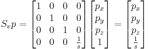 
S_vp =
\begin{bmatrix}
1 & 0 & 0 & 0 \\
0 & 1 & 0 & 0 \\
0 & 0 & 1 & 0 \\
0 & 0 & 0 & \frac{1}{s}  
\end{bmatrix}
\begin{bmatrix}
p_x \\ p_y \\ p_z \\ 1 
\end{bmatrix}
=
\begin{bmatrix}
p_x \\ p_y \\ p_z \\ \frac{1}{s} 
\end{bmatrix}
