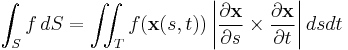 \int_S f \,dS = \iint_T f(\mathbf{x}(s, t)) \left|{\partial \mathbf{x} \over \partial s}\times {\partial \mathbf{x} \over \partial t}\right| ds dt