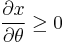 \frac{\partial x}{\partial \theta} \geq 0