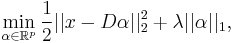 
\min_{\alpha \in \mathbb{R}^p} \frac{1}{2} ||x - D\alpha ||_2^2 %2B \lambda ||\alpha||_1,
