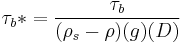 \tau_b*=\frac{\tau_b}{(\rho_s-\rho)(g)(D)}