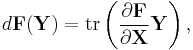 d\mathbf{F}(\mathbf{Y}) = \operatorname{tr}\left(\frac{\partial\mathbf{F}} {\partial\mathbf{X}}\mathbf{Y}\right),