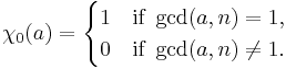  \chi_0(a) = \begin{cases} 1 & \mbox{if } \gcd(a,n) = 1, \\ 0 & \mbox{if } \gcd(a,n) \ne 1.
\end{cases} 