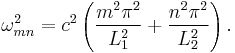 \omega^2_{mn} = c^2 \left(\frac{m^2\pi^2}{L_1^2}%2B\frac{n^2\pi^2}{L_2^2}\right).