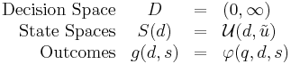 
\begin{array}{rccl}
\text{Decision Space} & D & = & (0,\infty)\\ 
\text{State Spaces} & S(d) & = & \mathcal{U}(d,\tilde{u})\\
\text{Outcomes} & g(d,s) & = & \varphi(q,d,s) 
\end{array}
