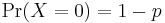  \mathrm{Pr}(X=0) = 1-p 