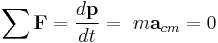 \sum{\mathbf{F}} = {d\mathbf{p} \over dt}=\ m\mathbf{a}_{cm}= 0\,