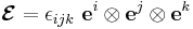 
  \boldsymbol{\mathcal{E}} = \epsilon_{ijk}~\mathbf{e}^i\otimes\mathbf{e}^j\otimes\mathbf{e}^k
