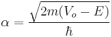 \alpha = \frac{\sqrt{2m(V_o - E)}}{\hbar}