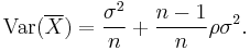 \operatorname{Var}(\overline{X}) = \frac {\sigma^2} {n} %2B \frac {n-1} {n} \rho \sigma^2.