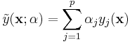 \tilde{y}(\bold{x}; \bold{\alpha}) = \sum_{j=1}^{p} \alpha_j y_j(\bold{x})