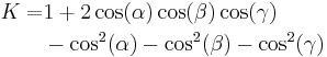 
\begin{align}
 K =& 1%2B2\cos(\alpha)\cos(\beta)\cos(\gamma) \\
 & - \cos^2(\alpha)-\cos^2(\beta)-\cos^2(\gamma)
\end{align}
