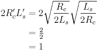 
\begin{align}
2R'_c L'_s & = 2 \sqrt{\frac{R_c}{2L_s} } \sqrt{\frac{L_s}{2 R_c}} \\
           & = \tfrac{2}{2} \\
           & = 1
\end{align}
