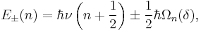 E_{\pm}(n) = \hbar\nu \left(n%2B\frac{1}{2}\right) \pm \frac{1}{2} \hbar\Omega_n(\delta),