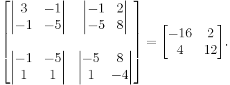 
\begin{bmatrix}
\begin{vmatrix} 3 & -1 \\ -1 & -5 \end{vmatrix} & 
\begin{vmatrix} -1 & 2 \\ -5 & 8 \end{vmatrix} \\ \\ 
\begin{vmatrix} -1 & -5 \\ 1 & 1 \end{vmatrix} &
\begin{vmatrix} -5 & 8 \\ 1 & -4 \end{vmatrix}
\end{bmatrix}
= 
\begin{bmatrix}
-16 & 2 \\
4 & 12
\end{bmatrix}.
