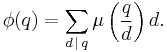 
\phi(q)=
\sum_{d\,\mid\,q}\mu\left(\frac{q}{d}\right) d
.