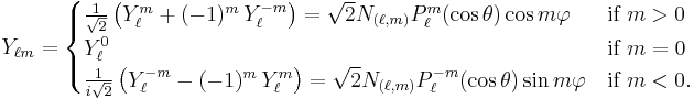 Y_{\ell m} = \begin{cases}
{1\over\sqrt2}\left(Y_\ell^m%2B(-1)^m \, Y_\ell^{-m}\right) = \sqrt{2} N_{(\ell,m)} P_\ell^m(\cos \theta) \cos m\varphi 
& \mbox{if } m>0 \\
Y_\ell^0 & \mbox{if } m=0\\
{1\over i\sqrt2}\left(Y_\ell^{-m}-(-1)^{m}\, Y_\ell^{m}\right) = \sqrt{2} N_{(\ell,m)} P_\ell^{-m}(\cos \theta) \sin m\varphi 
&\mbox{if } m<0.
\end{cases}
