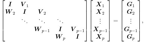 
\begin{bmatrix}
\boldsymbol{I} & \boldsymbol{V}_1\\
\boldsymbol{W}_2 & \boldsymbol{I} & \boldsymbol{V}_2\\
& \ddots & \ddots & \ddots\\
& & \boldsymbol{W}_{p-1} & \boldsymbol{I} & \boldsymbol{V}_{p-1}\\
& & & \boldsymbol{W}_p & \boldsymbol{I}
\end{bmatrix}
\begin{bmatrix}
\boldsymbol{X}_1\\
\boldsymbol{X}_2\\
\vdots\\
\boldsymbol{X}_{p-1}\\
\boldsymbol{X}_p
\end{bmatrix}
=
\begin{bmatrix}
\boldsymbol{G}_1\\
\boldsymbol{G}_2\\
\vdots\\
\boldsymbol{G}_{p-1}\\
\boldsymbol{G}_p
\end{bmatrix},
