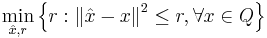  \min_{{\hat x},r} \left\{ r:\left\| {\hat x} - x \right\|^2 \leq r,  \forall x \in Q \right\} 