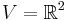  V = \mathbb{R}^{2}