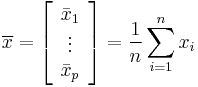 \overline{x} =\left[ \begin{array} [c]{c}\bar{x}_{1}\\ \vdots\\ \bar{x}_{p}\end{array} \right]  = {1 \over {n}}\sum_{i=1}^n x_i