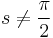 s \ne \dfrac{\pi}{2}