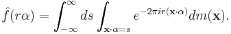 \hat{f}(r\alpha) = \int_{-\infty}^\infty ds\int_{\mathbf{x}\cdot \alpha = s} e^{-2\pi i r(\mathbf{x}\cdot\alpha)}dm(\mathbf{x}).