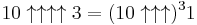 10\uparrow\uparrow\uparrow\uparrow 3=(10 \uparrow \uparrow\uparrow)^3 1