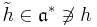 \tilde{h}\in\mathfrak{a}^{\ast}\not\ni h\,