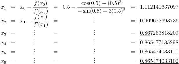 \begin{matrix}
  x_1 & = & x_0 - \dfrac{f(x_0)}{f'(x_0)} & = & 0.5 - \dfrac{\cos(0.5) - (0.5)^3}{-\sin(0.5) - 3(0.5)^2} & = & 1.112141637097 \\
  x_2 & = & x_1 - \dfrac{f(x_1)}{f'(x_1)} & = & \vdots & = & \underline{0.}909672693736 \\
  x_3 & = & \vdots & = & \vdots & = & \underline{0.86}7263818209 \\
  x_4 & = & \vdots & = & \vdots & = & \underline{0.86547}7135298 \\
  x_5 & = & \vdots & = & \vdots & = & \underline{0.8654740331}11 \\
  x_6 & = & \vdots &= & \vdots & = & \underline{0.865474033102}
\end{matrix}
