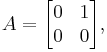 
      A = \begin{bmatrix}
           0 & 1  \\
           0 & 0  \\
         \end{bmatrix},
