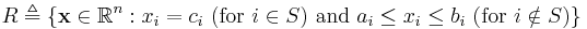 R \triangleq \left\{\mathbf{x} \in \mathbb{R}^n: x_i = c_i \ (\text{for } i\in S) \text{ and } a_i \leq x_i \leq b_i \ (\text{for } i \notin S)\right\}