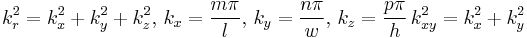 
  k_r^2=k_x^2%2Bk_y^2%2Bk_z^2,\,   k_x=\frac{m\pi}{l},\,  k_y=\frac{n\pi}{w},\, k_z= \frac{p\pi}{h}\, k_{xy}^2=k_x^2%2Bk_y^2
  