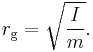 r_{\mathrm{g}} = \sqrt{ \frac {I} {m} }.