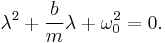  \lambda^2 %2B {b \over m} \lambda %2B \omega_0^2 = 0. 